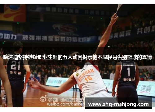 哈达迪坚持继续职业生涯的五大动因揭示他不愿轻易告别篮球的真情 哈达迪坚持继续职业生涯的五大动因揭示他不愿轻易告别篮球的真情