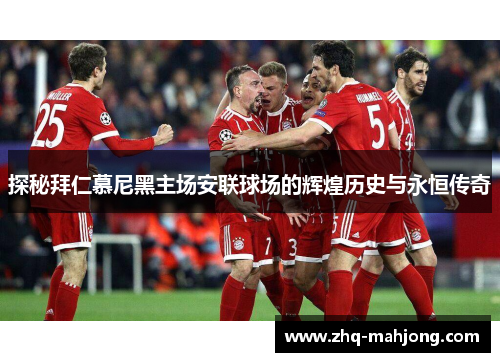 探秘拜仁慕尼黑主场安联球场的辉煌历史与永恒传奇