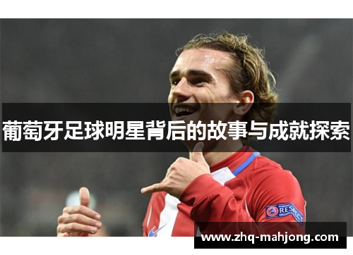 葡萄牙足球明星背后的故事与成就探索 葡萄牙足球明星背后的故事与成就探索