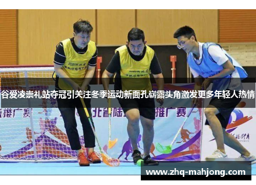 谷爱凌崇礼站夺冠引关注冬季运动新面孔崭露头角激发更多年轻人热情