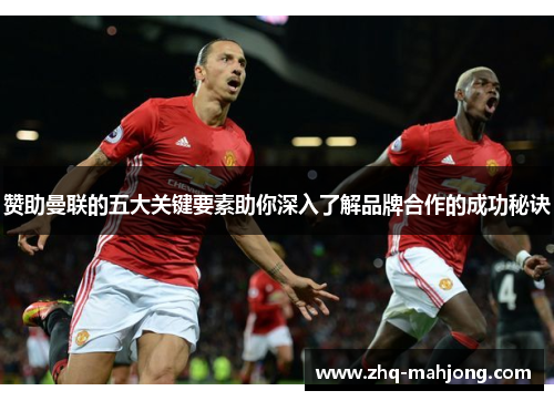 赞助曼联的五大关键要素助你深入了解品牌合作的成功秘诀 赞助曼联的五大关键要素助你深入了解品牌合作的成功秘诀