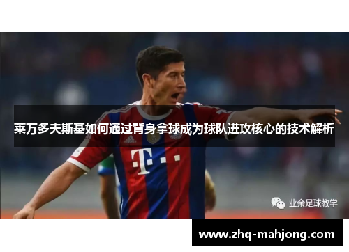 莱万多夫斯基如何通过背身拿球成为球队进攻核心的技术解析