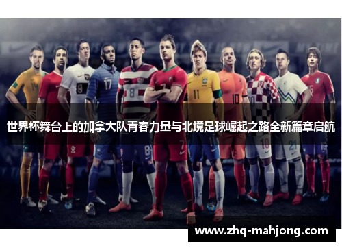 世界杯舞台上的加拿大队青春力量与北境足球崛起之路全新篇章启航