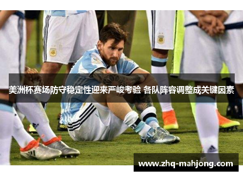 美洲杯赛场防守稳定性迎来严峻考验 各队阵容调整成关键因素
