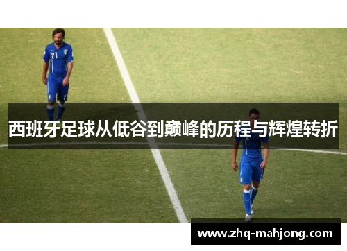 西班牙足球从低谷到巅峰的历程与辉煌转折