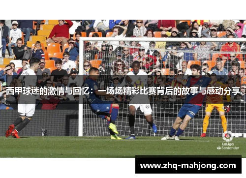 西甲球迷的激情与回忆：一场场精彩比赛背后的故事与感动分享