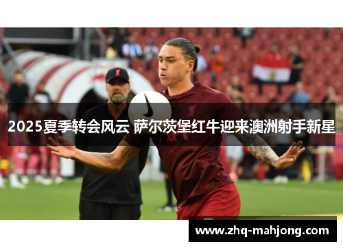 2025夏季转会风云 萨尔茨堡红牛迎来澳洲射手新星