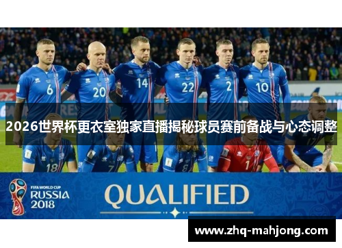 2026世界杯更衣室独家直播揭秘球员赛前备战与心态调整