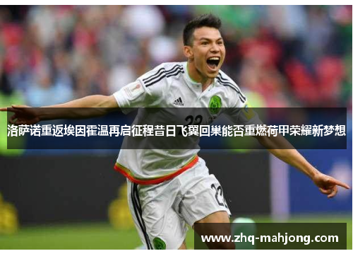 洛萨诺重返埃因霍温再启征程昔日飞翼回巢能否重燃荷甲荣耀新梦想