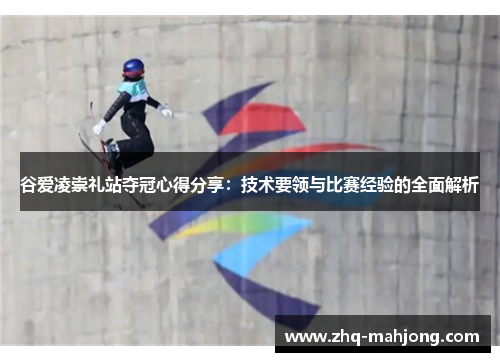 谷爱凌崇礼站夺冠心得分享：技术要领与比赛经验的全面解析