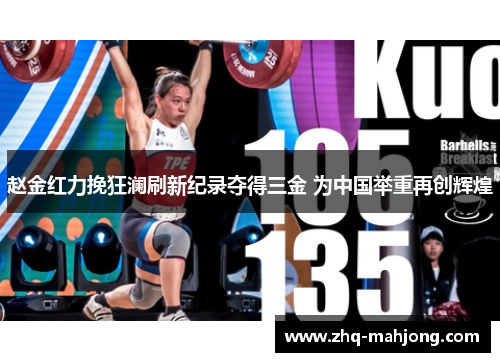 赵金红力挽狂澜刷新纪录夺得三金 为中国举重再创辉煌 赵金红力挽狂澜刷新纪录夺得三金 为中国举重再创辉煌