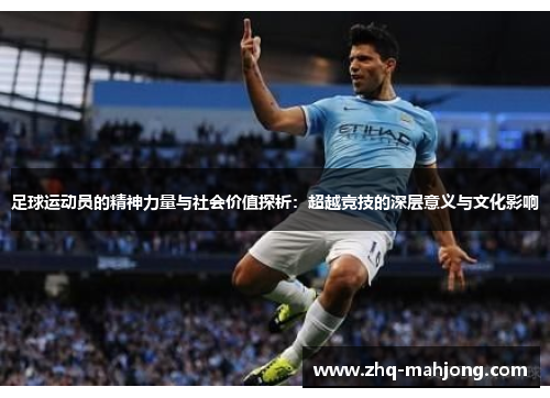 足球运动员的精神力量与社会价值探析:超越竞技的深层意义与文化影响 足球运动员的精神力量与社会价值探析:超越竞技的深层意义与文化影响