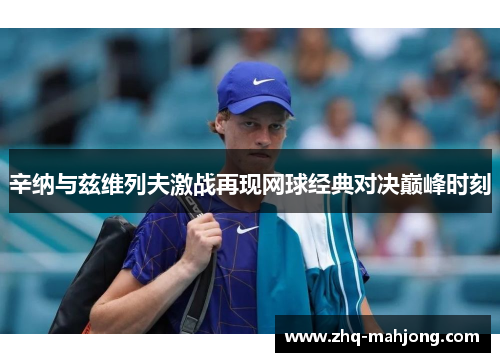 辛纳与兹维列夫激战再现网球经典对决巅峰时刻 辛纳与兹维列夫激战再现网球经典对决巅峰时刻