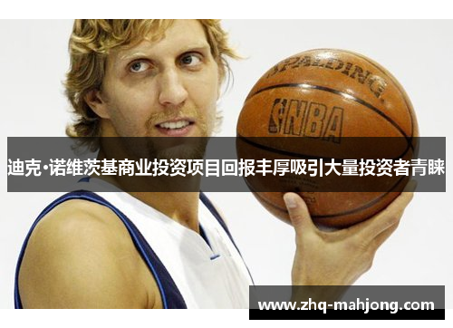 迪克·诺维茨基商业投资项目回报丰厚吸引大量投资者青睐 迪克·诺维茨基商业投资项目回报丰厚吸引大量投资者青睐