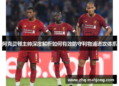 阿克灵顿主帅深度解析如何有效防守利物浦进攻体系 阿克灵顿主帅深度解析如何有效防守利物浦进攻体系