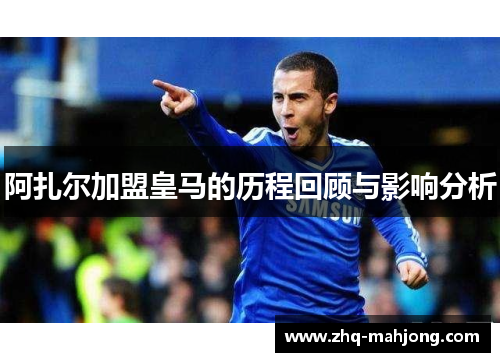 阿扎尔加盟皇马的历程回顾与影响分析 阿扎尔加盟皇马的历程回顾与影响分析